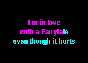 I'm in love

with a Fairytale
even though it hurts