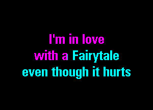 I'm in love

with a Fairytale
even though it hurts