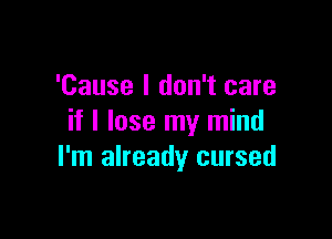 'Cause I don't care

if I lose my mind
I'm already cursed