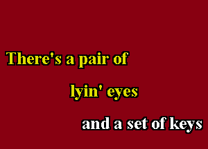 There's a pair of

lyin' eyes

and a set of keys