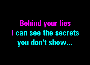 Behind your lies

I can see the secrets
you don't show...