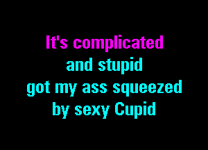 It's complicated
and stupid

got my ass squeezed
by sexy Cupid