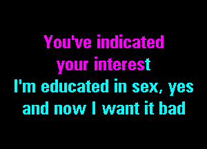 You've indicated
your interest

I'm educated in sex, yes
and now I want it had