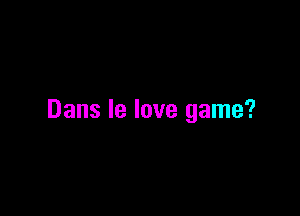 Dans Ie love game?