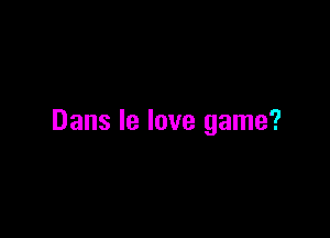 Dans Ie love game?