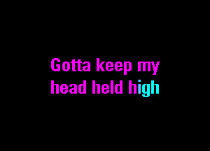 Gotta keep my

head held high