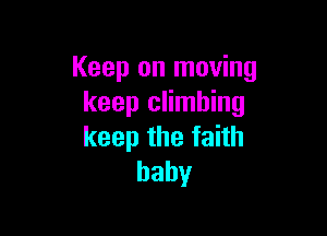 Keep on moving
keep climbing

keepthefahh
baby