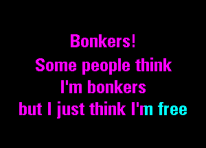 Bunkers!
Some people think

I'm bonkers
but I just think I'm free