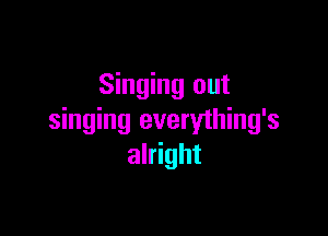 Singing out

singing everything's
alright