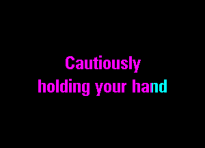 Cautiously

holding your hand