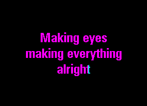 Making eyes

making everything
alright