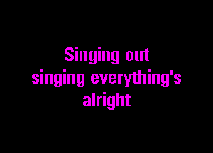 Singing out

singing everything's
alright