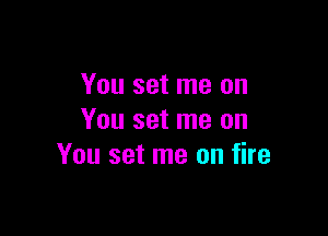 You set me on

You set me on
You set me on fire