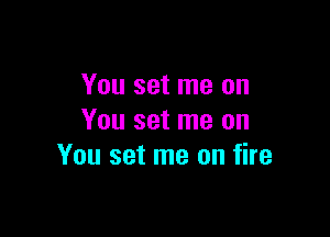 You set me on

You set me on
You set me on fire