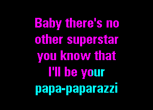 Baby there's no
other superstar

you know that
I'll be your
papa-paparazzi