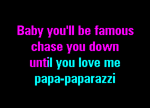 Baby you'll be famous
chase you down

until you love me
papa-paparazzi