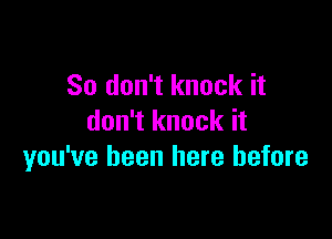 So don't knock it

don't knock it
you've been here before