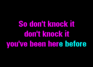 So don't knock it

don't knock it
you've been here before