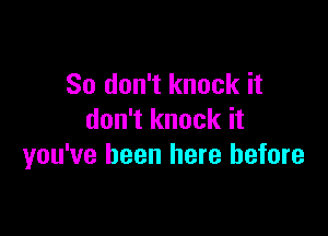 So don't knock it

don't knock it
you've been here before