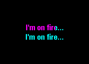 I'm on fire...

I'm on fire...