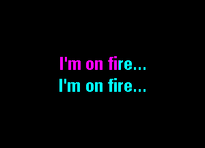 I'm on fire...

I'm on fire...