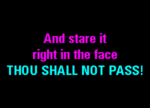 And stare it

right in the face
THOU SHALL NOT PASS!