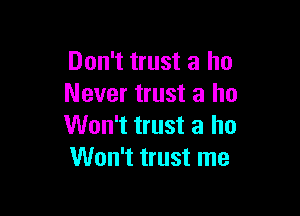 Don't trust a ho
Never trust a ho

Won't trust a ho
Won't trust me