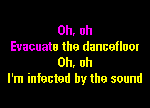 Oh, oh
Evacuate the dancefloor

Oh, oh
I'm infected by the sound