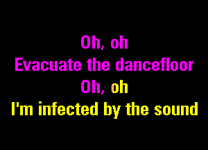 Oh, oh
Evacuate the dancefloor

Oh, oh
I'm infected by the sound