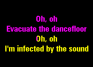 Oh, oh
Evacuate the dancefloor

Oh, oh
I'm infected by the sound