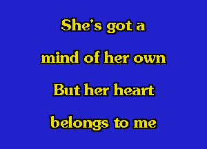 She's got a
mind of her own

But her heart

belongs to me