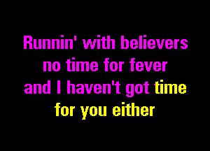 Runnin' with believers
no time for fever

and I haven't got time
for you either