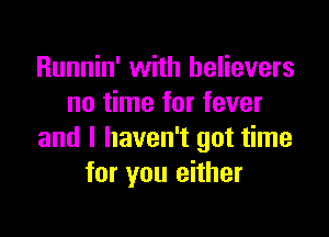 Runnin' with believers
no time for fever

and I haven't got time
for you either