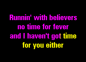 Runnin' with believers
no time for fever

and I haven't got time
for you either