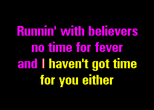 Runnin' with believers
no time for fever

and I haven't got time
for you either