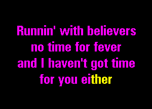 Runnin' with believers
no time for fever

and I haven't got time
for you either