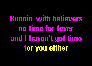Runnin' with believers
no time for fever

and I haven't got time
for you either