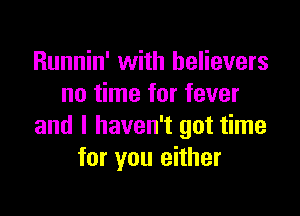 Runnin' with believers
no time for fever

and I haven't got time
for you either