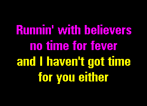 Runnin' with believers
no time for fever

and I haven't got time
for you either