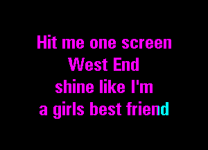 Hit me one screen
West End

shine like I'm
a girls best friend