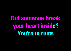 Did someone break

your heart inside?
You're in ruins