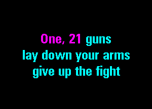 One, 21 guns

lay down your arms
give up the fight