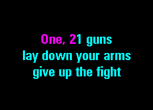 One, 21 guns

lay down your arms
give up the fight