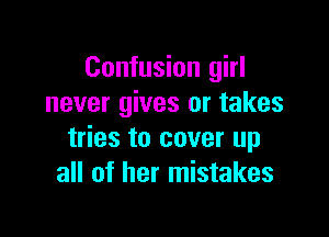 Confusion girl
never gives or takes

tries to cover up
all of her mistakes
