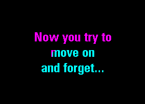 Now you try to

move on
and forget...