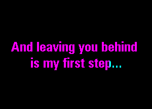 And leaving you behind

is my first step...