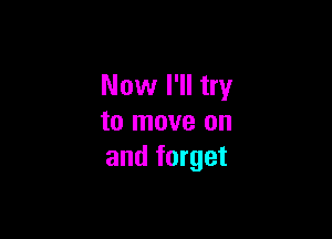 Now I'll try

to move on
and forget