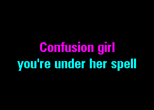 Confusion girl

you're under her spell