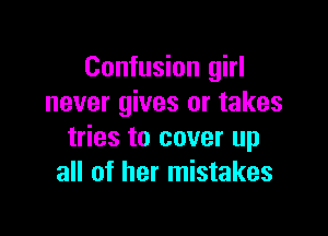 Confusion girl
never gives or takes

tries to cover up
all of her mistakes