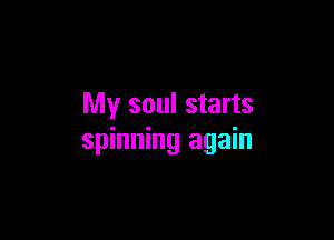 My soul starts

spinning again